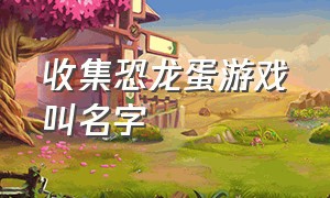 收集恐龙蛋游戏叫名字（收集恐龙蛋的手柄游戏叫什么名字）