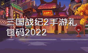 三国战纪2手游礼包码2022