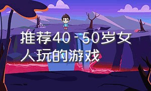 推荐40-50岁女人玩的游戏