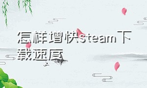 怎样增快steam下载速度