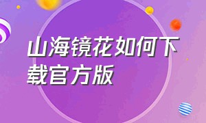 山海镜花如何下载官方版