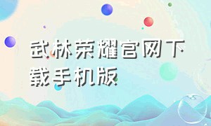 武林荣耀官网下载手机版（武林争霸手游官网）