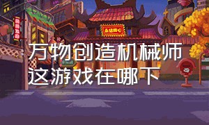 万物创造机械师这游戏在哪下