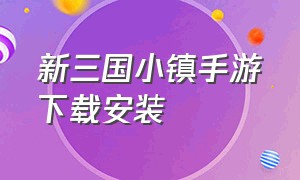 新三国小镇手游下载安装