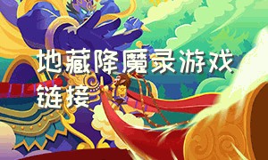 地藏降魔录游戏链接（地藏伏魔录手机游戏）