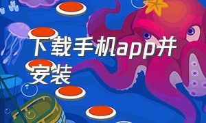 下载手机app并安装（下载手机app并安装软件）