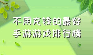 不用充钱的最好手游游戏排行榜