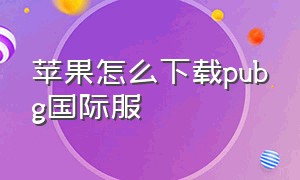 苹果怎么下载pubg国际服