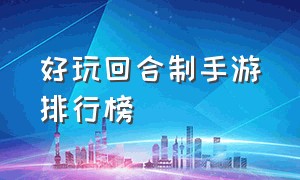 好玩回合制手游排行榜（2019十大回合制手游排行百度）