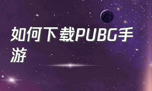 如何下载PUBG手游（pubg正版手游下载入口）