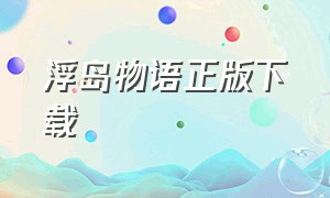 浮岛物语正版下载（浮岛物语电脑版正版）