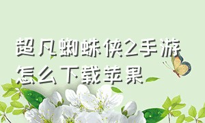 超凡蜘蛛侠2手游怎么下载苹果