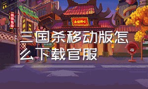 三国杀移动版怎么下载官服