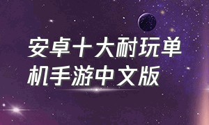安卓十大耐玩单机手游中文版