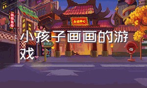 小孩子画画的游戏（小孩子画画图片大全）