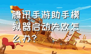 腾讯手游助手模拟器启动失败怎么办?