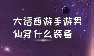 大话西游手游男仙穿什么装备