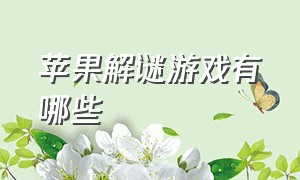 苹果解谜游戏有哪些（苹果排行榜好玩的解谜游戏）