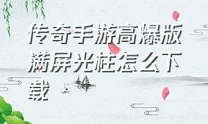 传奇手游高爆版满屏光柱怎么下载