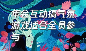 年会互动搞气氛游戏适合全员参与