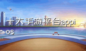 十大手游平台appios