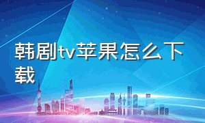 韩剧tv苹果怎么下载