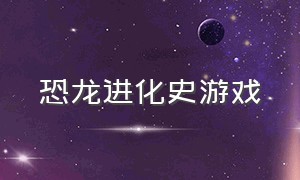 恐龙进化史游戏