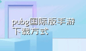 pubg国际版手游下载方式