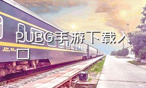 PUBG手游下载入口（pubg官网手游下载入口）