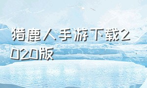 猎鹿人手游下载2020版（猎鹿人手游破解版下载）