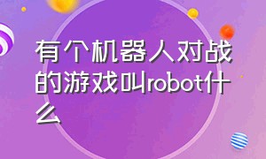 有个机器人对战的游戏叫robot什么（机器人分屏对战的老游戏）