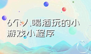 6个人喝酒玩的小游戏小程序