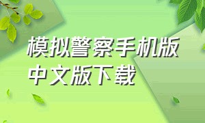 模拟警察手机版中文版下载（警察模拟器手机版下载中文）