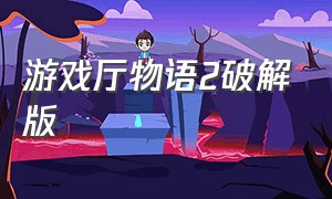 游戏厅物语2破解版