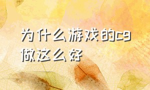 为什么游戏的cg做这么好