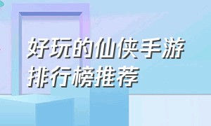 好玩的仙侠手游排行榜推荐