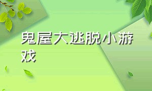 鬼屋大逃脱小游戏（鬼屋密室逃脱小游戏）