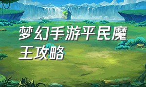 梦幻手游平民魔王攻略（梦幻手游平民玩家玩什么门派）