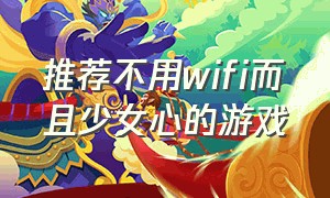 推荐不用wifi而且少女心的游戏