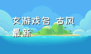 女游戏名 古风 最新