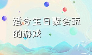 适合生日聚会玩的游戏（生日玩什么创意游戏）