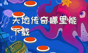 天地传奇哪里能下载（天地传奇 合集）