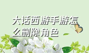 大话西游手游怎么删除角色