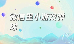 微信里小游戏弹球（微信小游戏弹球往下落游戏背景）