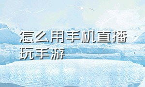 怎么用手机直播玩手游（手机如何直播手游）