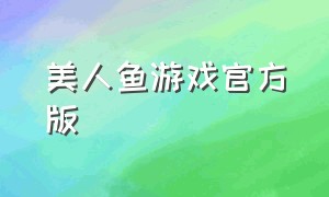 美人鱼游戏官方版（美人鱼游戏手机版下载）