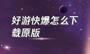 好游快爆怎么下载原版