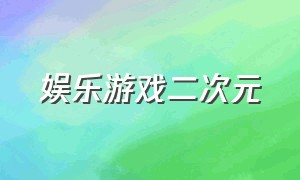 娱乐游戏二次元