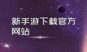 新手游下载官方网站