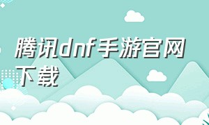 腾讯dnf手游官网下载